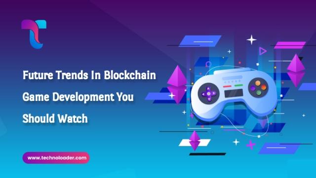 Future Trends in Blockchain Game Development You Should Watch